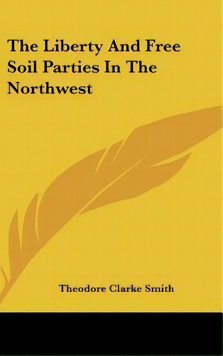 The Liberty And Free Soil Parties In The Northwest, De Theodore Clarke Smith. Editorial Kessinger Publishing, Tapa Dura En Inglés