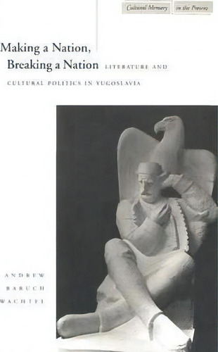 Making A Nation, Breaking A Nation : Literature And Cultural Politics In Yugoslavia, De Andrew Baruch Wachtel., Vol. 1. Editorial Stanford University Press, Tapa Blanda En Inglés