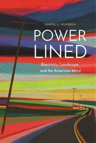 Power-lined : Electricity, Landscape, And The American Mind, De Daniel L. Wuebben. Editorial University Of Nebraska Press, Tapa Dura En Inglés