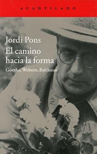 El Camino Hacia La Forma : Goethe, Webern, Balthasar, De Jordi Pons Farré. Editorial Acantilado, Tapa Blanda En Español, 2015