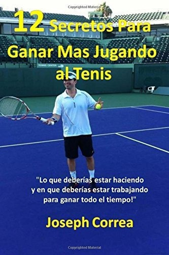 12 Secretos Para Ganar Más Jugando Al Tenis!: Lo Que Deberí