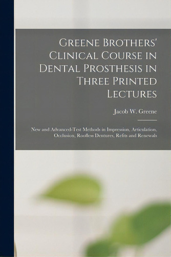 Greene Brothers' Clinical Course In Dental Prosthesis In Three Printed Lectures: New And Advanced..., De Greene, Jacob W. (jacob Wesley) 1839. Editorial Legare Street Pr, Tapa Blanda En Inglés