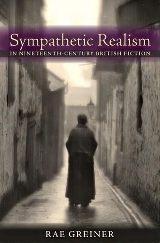 Sympathetic Realism In Neenth-century British Fiction, De Rae Greiner. Editorial Johns Hopkins University Press En Inglés