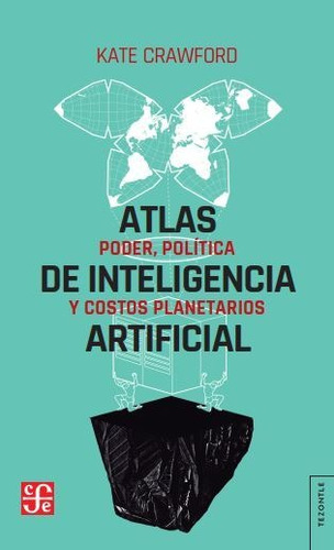 Atlas De La Inteligencia Artificial - Kate Crawford: Poder, política y costos planetarios, de Crawford, Kate., vol. 1. Editorial Fondo de Cultura Económica, tapa blanda, edición 1 en español, 2022