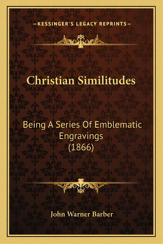 Christian Similitudes: Being A Series Of Emblematic Engravings (1866), De Barber, John Warner. Editorial Kessinger Pub Llc, Tapa Blanda En Inglés