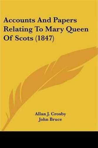 Accounts And Papers Relating To Mary Queen Of Scots (1847...