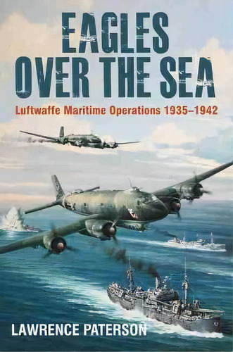 Eagles Over The Sea, 1935-42 : Luftwaffe Maritime Operation, De Lawrence Paterson. Editorial Pen & Sword Books Ltd En Inglés