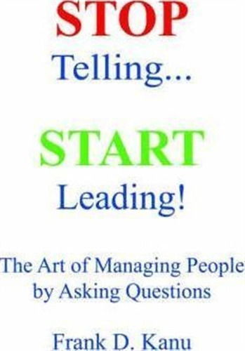 Stop Telling. Start Leading! The Art Of Managing People B...