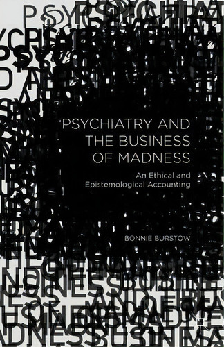 Psychiatry And The Business Of Madness : An Ethical And Epistemological Accounting, De Bonnie Burstow. Editorial Palgrave Macmillan, Tapa Blanda En Inglés