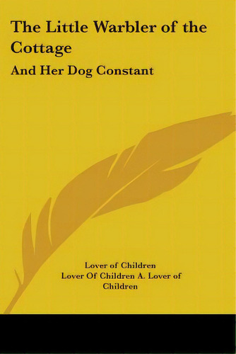 The Little Warbler Of The Cottage: And Her Dog Constant, De Lover Of Children. Editorial Kessinger Pub Llc, Tapa Blanda En Inglés