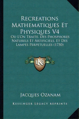 Recreations Mathematiques Et Physiques V4, De Jacques Ozanam. Editorial Kessinger Publishing, Tapa Blanda En Inglés