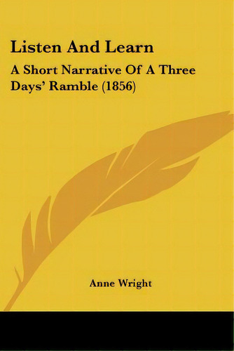 Listen And Learn: A Short Narrative Of A Three Days' Ramble (1856), De Wright, Anne. Editorial Kessinger Pub Llc, Tapa Blanda En Inglés