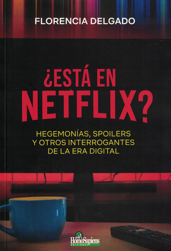 Está En Netflix?: Hegemonías, Spoilers Y Otros Interrogantes De La Era Digital, De Delgado Florencia., Vol. Volumen Unico. Editorial Homo Sapiens, Tapa Blanda, Edición 1 En Español, 2021