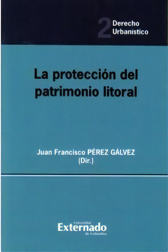 La Protección Del Patrimonio Litoral, De Juan Francisco Pérez Gálvez (). Serie 9587103755, Vol. 1. Editorial U. Externado De Colombia, Tapa Blanda, Edición 2008 En Español, 2008