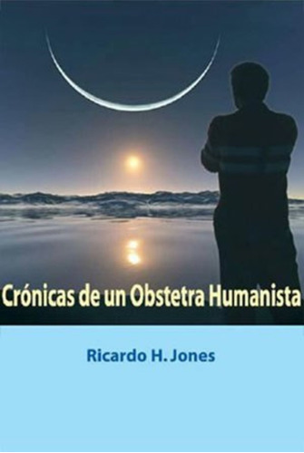 Libro Crónicas De Un Obstetra Humanista - Ricardo H. Jones