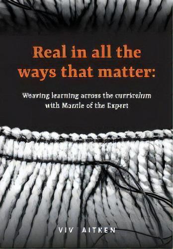 Real In All The Ways That Matter : Weaving Learning Across The Curriculum With Mantle Of The Expert, De Viv Aitken. Editorial Nzcer Press, Tapa Blanda En Inglés