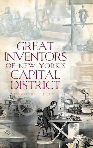 Great Inventors Of New York's Capital District, De Timothy Starr. Editorial History Press Library Editions, Tapa Dura En Inglés, 2010