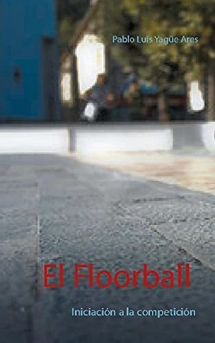 El Floorball, de Pablo Luis Yagüe Ares. Editorial Books on Demand, tapa blanda en español, 2021