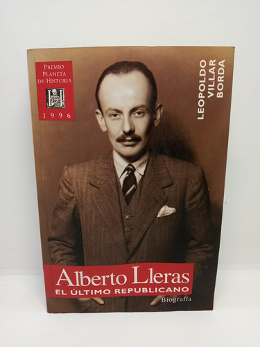 Alberto Lleras - El Último Republicano - Leopoldo Villar B. 