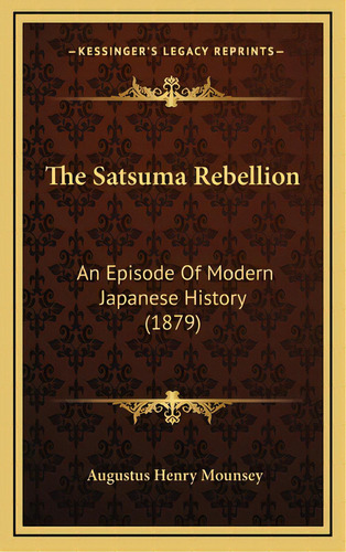 The Satsuma Rebellion: An Episode Of Modern Japanese History (1879), De Mounsey, Augustus Henry. Editorial Kessinger Pub Llc, Tapa Dura En Inglés