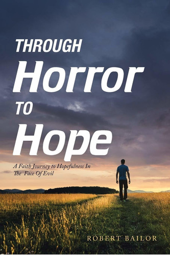 Through Horror To Hope: A Faith Journey To Hopefulne