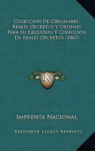 Coleccion De Circulares, Reales Decretos Y Ordenes Para Su Ejecucion Y Coleccion De Reales Decret..., De Imprenta Nacional. Editorial Kessinger Publishing, Tapa Blanda En Español