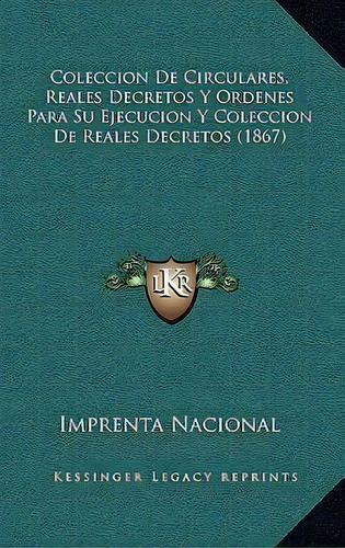 Coleccion De Circulares, Reales Decretos Y Ordenes Para Su Ejecucion Y Coleccion De Reales Decret..., De Imprenta Nacional. Editorial Kessinger Publishing, Tapa Blanda En Español