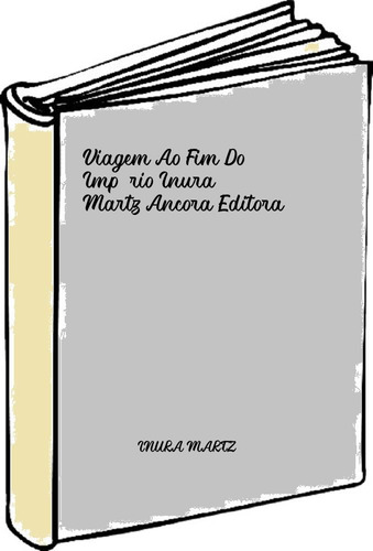 Viagem Ao Fim Do Império Inura, Martz Ancora Editora