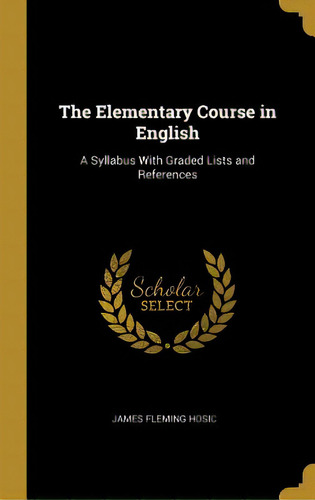 The Elementary Course In English: A Syllabus With Graded Lists And References, De Hosic, James Fleming. Editorial Wentworth Pr, Tapa Dura En Inglés