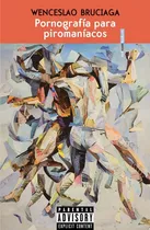 Comprar Pornografía Para Piromaníacos., De Wenceslao Bruciaga. Editorial Sexto Piso, Tapa Blanda En Español, 2022