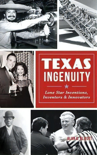 Texas Ingenuity : Lone Star Inventions, Inventors & Innovators, De Alan C Elliott. Editorial History Press Library Editions, Tapa Dura En Inglés