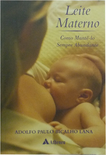 Leite materno - como mantê-lo sempre abundante, de Lana, Adolfo Paulo Bicalho. Editora Atheneu Ltda, capa mole em português, 2007