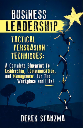 Business Leadership: Tactical Persuasion Techniques - A Complete Blueprint To Leadership, Communi..., De Stanzma, Derek. Editorial Createspace, Tapa Blanda En Inglés