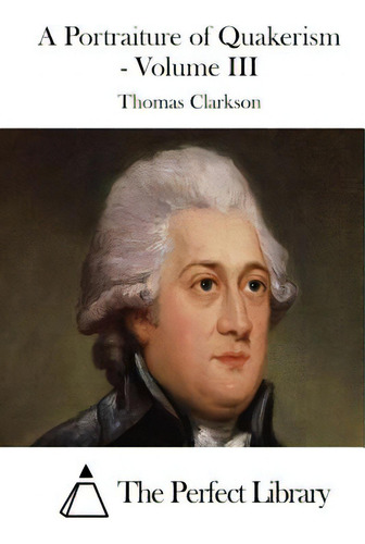 A Portraiture Of Quakerism - Volume Iii, De The Perfect Library., Vol. 3. Editorial Createspace, Tapa Blanda En Inglés