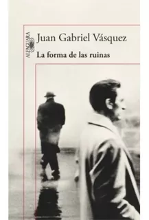 La Forma De Las Ruinas / Juan Gabriel Vásquez