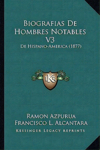 Biografias De Hombres Notables V3, De Francisco L Alcantara. Editorial Kessinger Publishing, Tapa Blanda En Español