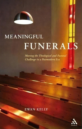 Meaningful Funerals : Meeting The Theological And Pastoral Challenge In A Postmodern Era, De Ewan Kelly. Editorial Bloomsbury Publishing Plc, Tapa Blanda En Inglés