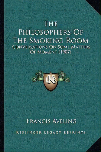 The Philosophers Of The Smoking Room : Conversations On Some Matters Of Moment (1907), De Francis Aveling. Editorial Kessinger Publishing, Tapa Blanda En Inglés
