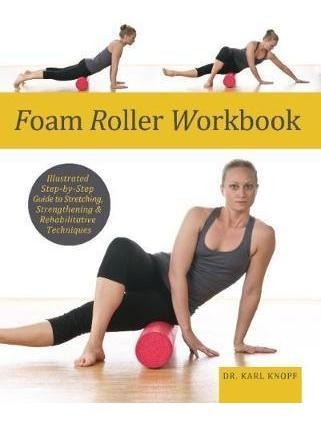Foam Roller Workbook : Illustrated Step-by-step Guide To Str