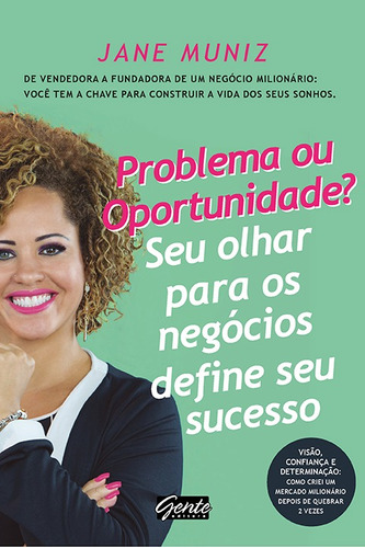 Problema ou oportunidade? Seu olhar para os negócios define seu sucesso: De vendedora a fundadora de um negócio milionário: você tem a chave para construir a vida dos seus sonhos, de Muniz, Jane. Editora Gente Livraria e Editora Ltda., capa mole em português, 2018