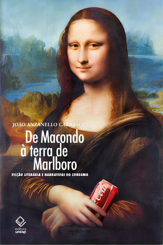 De Macondo À Terra De Marlboro: Ficção Literária E Narrativas Do Consumo, De Carrascoza Anzanello. Editora Unesp, Capa Mole Em Português, 2023