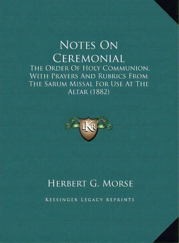 Notes On Ceremonial : The Order Of Holy Communion, With Prayers And Rubrics From The Sarum Missal..., De Herbert G Morse. Editorial Kessinger Publishing, Tapa Dura En Inglés