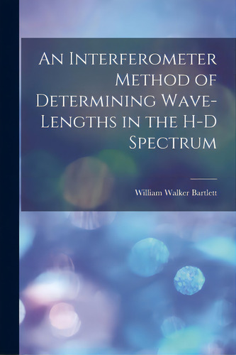 An Interferometer Method Of Determining Wave-lengths In The H-d Spectrum, De Bartlett, William Walker 1912-. Editorial Hassell Street Pr, Tapa Blanda En Inglés