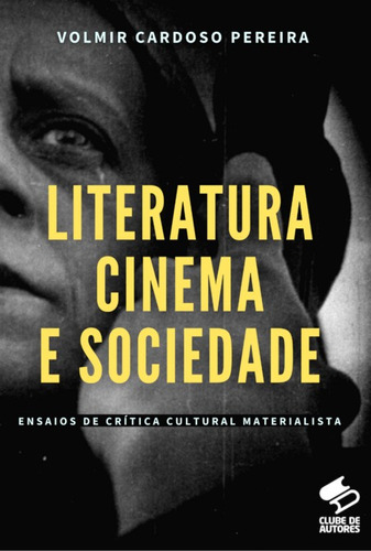 Literatura, Cinema E Sociedade: Ensaios De Crítica Cultural Materialista, De Volmir Cardoso Pereira. Série Não Aplicável, Vol. 1. Editora Clube De Autores, Capa Mole, Edição 1 Em Português, 2022