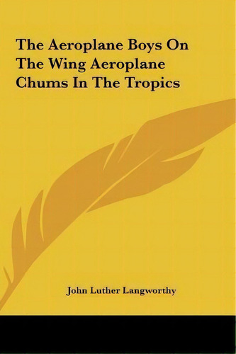 The Aeroplane Boys On The Wing Aeroplane Chums In The Tropics, De John Luther Langworthy. Editorial Kessinger Publishing, Tapa Dura En Inglés