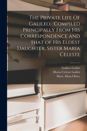 The Private Life Of Galileo. Compiled Principally From His Correspondence And That Of His Eldest ..., De Galilei, Galileo 1564-1642. Editorial Legare Street Pr, Tapa Blanda En Inglés