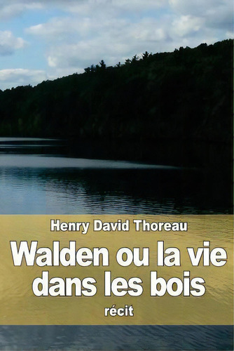 Walden Ou La Vie Dans Les Bois, De Henry David Thoreau. Editorial Createspace Independent Publishing Platform, Tapa Blanda En Francés