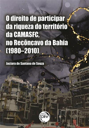 Direito De Participar Da Riqueza Do Territorio Da Camasfc, No Reconcavo Da Bahia (19802010), O, De Jaciara De Santana De Souza. Editorial Crv, Capa Mole, Edição 1 Em Português, 2021