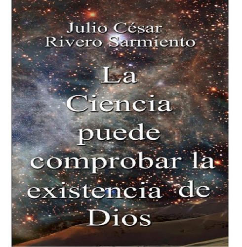 Libro La Ciencia Puede Comprobar La Existencia De Dios, De Julio Cesar Rivero Sarmiento. Editorial Melibeo, Tapa Blanda En Español, 2005