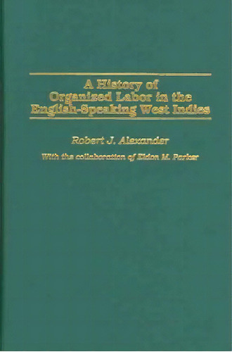 A History Of Organized Labor In The English-speaking West Indies, De Robert J. Alexander. Editorial Abc-clio, Tapa Dura En Inglés